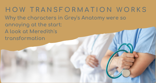 blog post title says "how transformation works. Why the characters in Grey's Anatomy were so annoying at the start. A look at Meredith's journey"